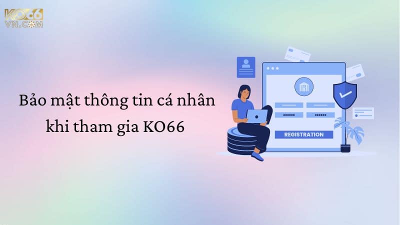 Bảo mật thông tin cá nhân khi tham gia đăng ký KO66