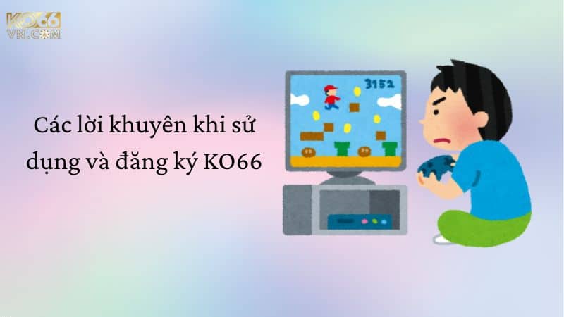 Các lời khuyên khi sử dụng và đăng ký ko66