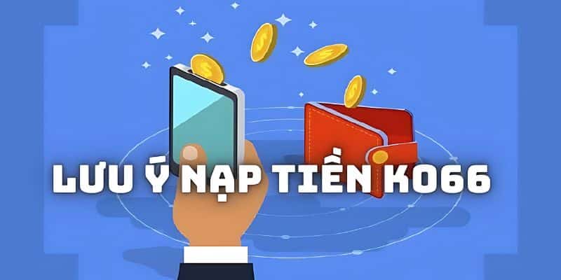 Nạp tiền KO66 cần nắm rõ những lưu ý nào?