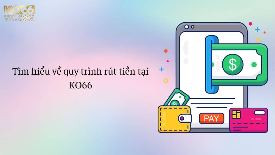 Tìm hiểu về quy trình rút tiền KO66 đơn giản